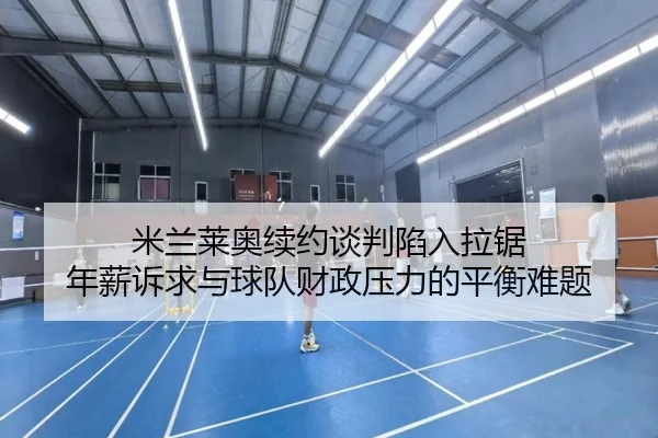 米兰莱奥续约谈判陷入拉锯 年薪诉求与球队财政压力的平衡难题