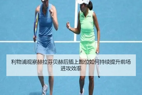 利物浦观察赫拉芬贝赫后插上跑位如何持续提升前场进攻效率