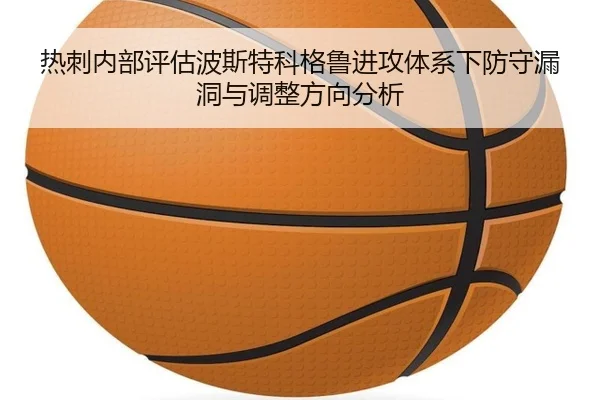 热刺内部评估波斯特科格鲁进攻体系下防守漏洞与调整方向分析
