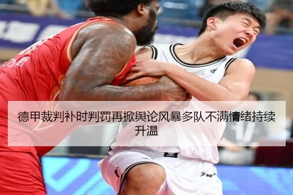 德甲裁判补时判罚再掀舆论风暴多队不满情绪持续升温