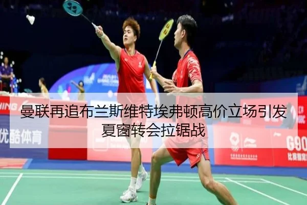 曼联再追布兰斯维特埃弗顿高价立场引发夏窗转会拉锯战