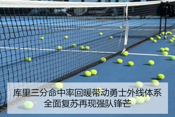 库里三分命中率回暖带动勇士外线体系全面复苏再现强队锋芒