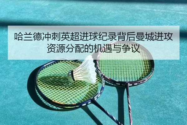 哈兰德冲刺英超进球纪录背后曼城进攻资源分配的机遇与争议